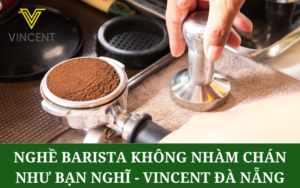 Nghề Barista Không Nhàm Chán Như Bạn Nghĩ - Vincent Đà Nẵng