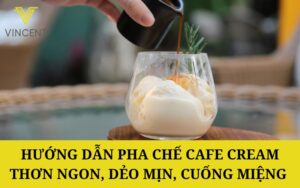 Hướng dẫn pha chế Cafe Cream thơn ngon, dẻo mịn, cuống miệng