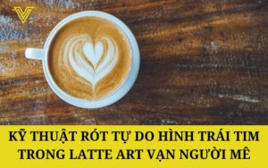 Kỹ thuật rót tự do hình trái tim trong Latte Art Vạn Người Mê